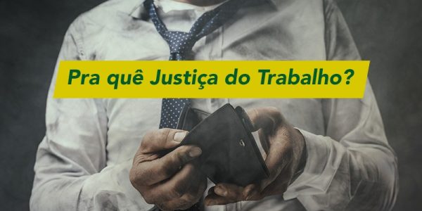 Pra quê Justiça do Trabalho?